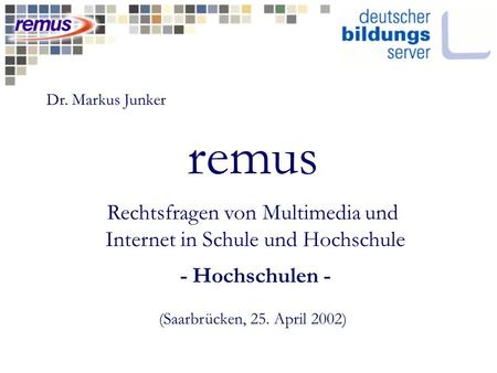 Remus Rechtsfragen von Multimedia und Internet in Schule und Hochschule - Hochschulen - (Saarbrücken, 25. April 2002) Dr. Markus Junker.