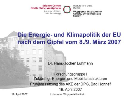 19. April 2007Luhmann, Wuppertal Institut Die Energie- und Klimapolitik der EU nach dem Gipfel vom 8./9. März 2007 Dr. Hans-Jochen Luhmann Forschungsgruppe.