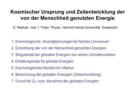 Kosmischer Ursprung und Zeitentwicklung der von der Menschheit genutzten Energie E. Rebhan, Inst. f. Theor. Physik, Heinrich-Heine-Universität Düsseldorf.