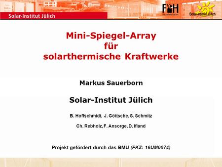 Mini-Spiegel-Array für solarthermische Kraftwerke Markus Sauerborn Solar-Institut Jülich B. Hoffschmidt, J. Göttsche, S. Schmitz Ch. Rebholz, F.