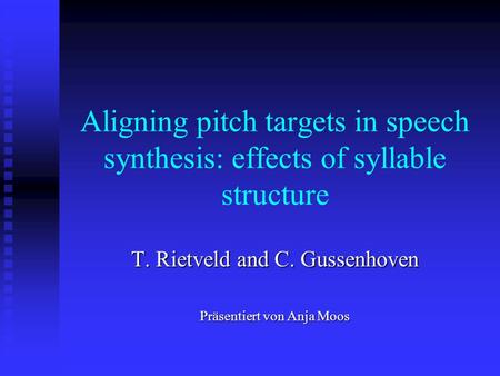 Aligning pitch targets in speech synthesis: effects of syllable structure T. Rietveld and C. Gussenhoven Präsentiert von Anja Moos.
