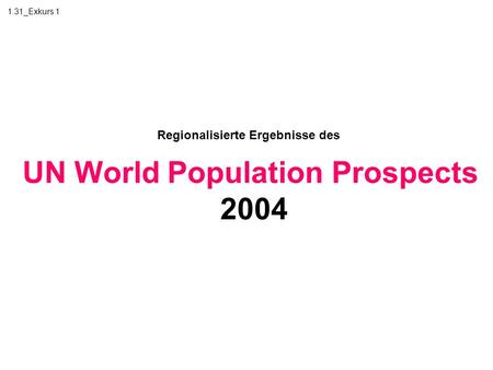 1.31_Exkurs 1 Regionalisierte Ergebnisse des UN World Population Prospects 2004.
