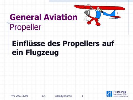 Hochschule Merseburg (FH) University of Applied Sciences WS 2007/2008 GAAerodynnamik1 General Aviation Propeller Einflüsse des Propellers auf ein Flugzeug.