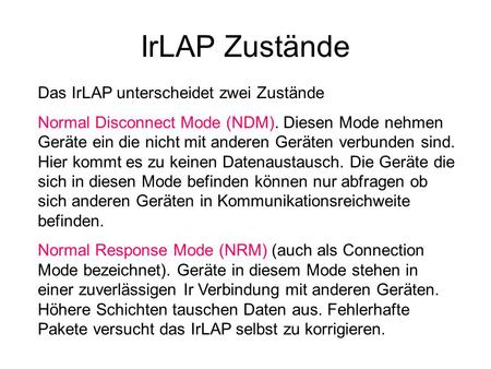 IrLAP Zustände Das IrLAP unterscheidet zwei Zustände Normal Disconnect Mode (NDM). Diesen Mode nehmen Geräte ein die nicht mit anderen Geräten verbunden.