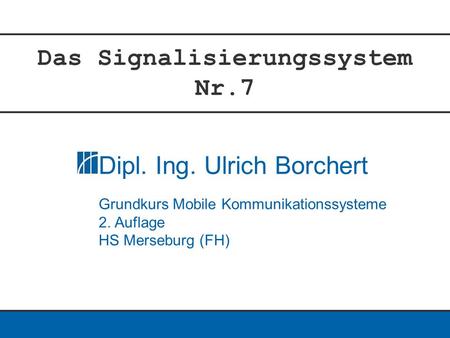 Das Signalisierungssystem Nr.7 Dipl. Ing. Ulrich Borchert Grundkurs Mobile Kommunikationssysteme 2. Auflage HS Merseburg (FH)