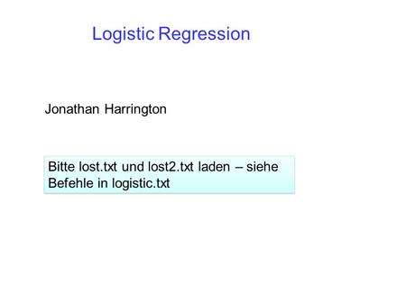 Logistic Regression Jonathan Harrington Bitte lost.txt und lost2.txt laden – siehe Befehle in logistic.txt.