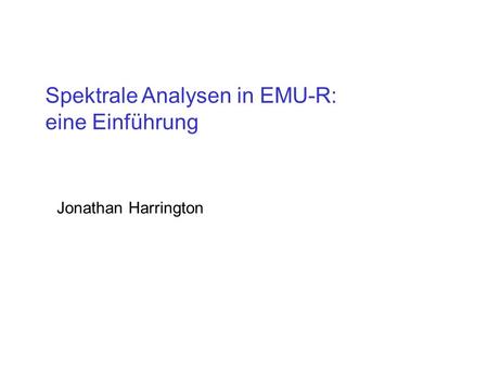 Spektrale Analysen in EMU-R: eine Einführung Jonathan Harrington.
