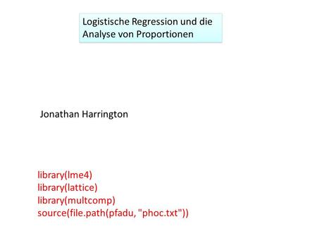 Logistische Regression und die Analyse von Proportionen Jonathan Harrington library(lme4) library(lattice) library(multcomp) source(file.path(pfadu, phoc.txt))