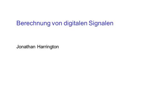 Berechnung von digitalen Signalen Jonathan Harrington.