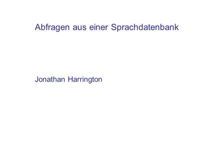 Abfragen aus einer Sprachdatenbank Jonathan Harrington.