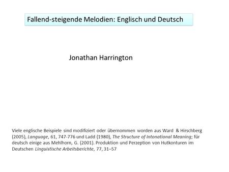 Fallend-steigende Melodien: Englisch und Deutsch Jonathan Harrington Viele englische Beispiele sind modifiziert oder übernommen worden aus Ward & Hirschberg.