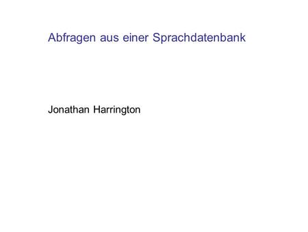 Abfragen aus einer Sprachdatenbank Jonathan Harrington.