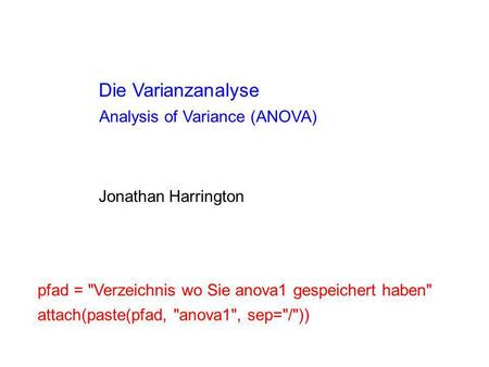 Die Varianzanalyse Jonathan Harrington Analysis of Variance (ANOVA) pfad = Verzeichnis wo Sie anova1 gespeichert haben attach(paste(pfad, anova1, sep=/))