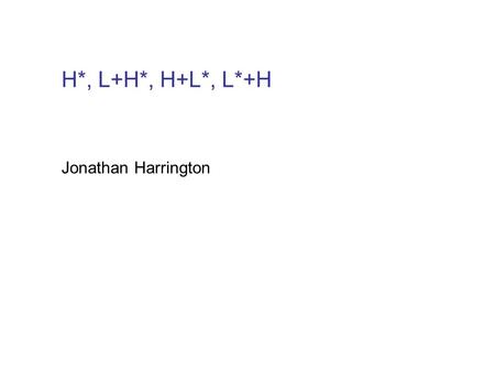 Jonathan Harrington H*, L+H*, H+L*, L*+H H*, H+L*, L*+H unterscheiden sich akustisch in der Synchronisierung des f0-Gipfels mit dem (primär betonten)
