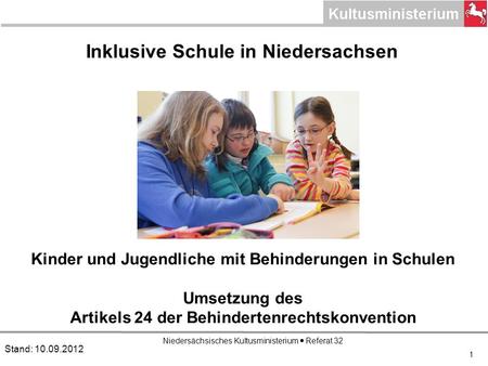 Niedersächsisches Kultusministerium Referat 32 1 Inklusive Schule in Niedersachsen Stand: 10.09.2012 Kinder und Jugendliche mit Behinderungen in Schulen.
