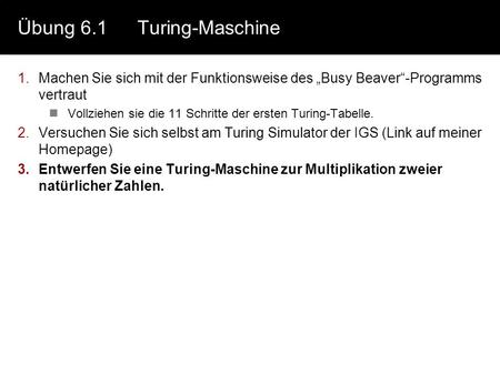 Übung 6.1Turing-Maschine 1.Machen Sie sich mit der Funktionsweise des Busy Beaver-Programms vertraut Vollziehen sie die 11 Schritte der ersten Turing-Tabelle.