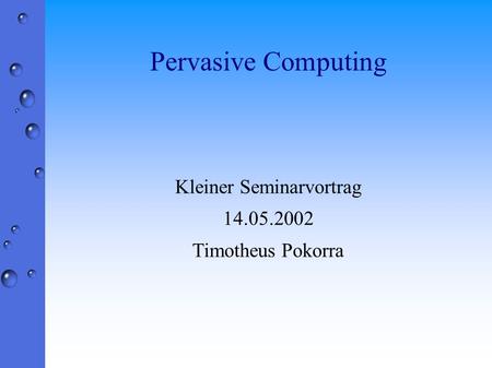 Pervasive Computing Kleiner Seminarvortrag 14.05.2002 Timotheus Pokorra.