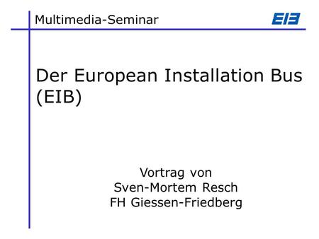 Multimedia-Seminar Der European Installation Bus (EIB) Vortrag von Sven-Mortem Resch FH Giessen-Friedberg.
