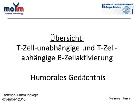Übersicht: T-Zell-unabhängige und T-Zell- abhängige B-Zellaktivierung Humorales Gedächtnis Fachmodul Immunologie November 2010 Melanie Haars.