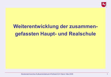 Niedersächsisches Kultusministerium Referat 32 Stand: Mai 2009 1 Weiterentwicklung der zusammen- gefassten Haupt- und Realschule.