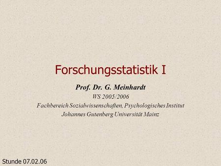 Forschungsstatistik I Prof. Dr. G. Meinhardt WS 2005/2006 Fachbereich Sozialwissenschaften, Psychologisches Institut Johannes Gutenberg Universität Mainz.