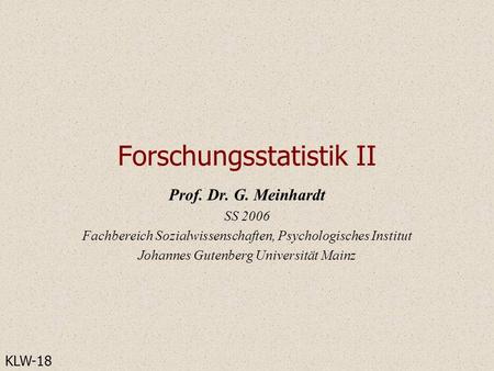Forschungsstatistik II Prof. Dr. G. Meinhardt SS 2006 Fachbereich Sozialwissenschaften, Psychologisches Institut Johannes Gutenberg Universität Mainz KLW-18.