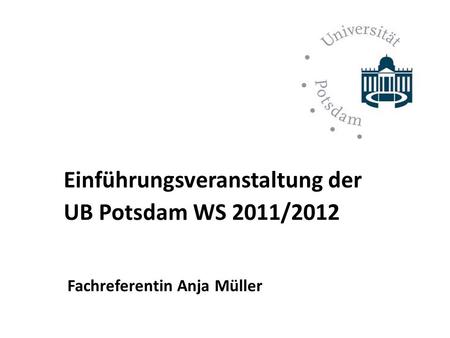 UB Potsdam WS 2011/2012 Einführungsveranstaltung der