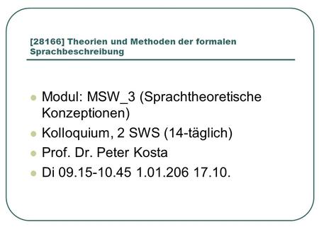 [28166] Theorien und Methoden der formalen Sprachbeschreibung Modul: MSW_3 (Sprachtheoretische Konzeptionen) Kolloquium, 2 SWS (14-täglich) Prof. Dr. Peter.