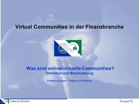 Virtual Communities in der Finanzbranche Was sind online/virtuelle Communities? Definition und Beschreibung Potsdam Gruppe 1: Kateva und Weidner.