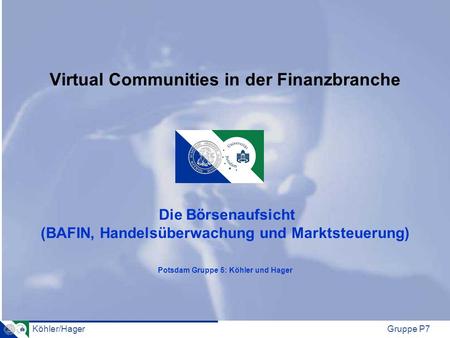 Virtual Communities in der Finanzbranche Die Börsenaufsicht (BAFIN, Handelsüberwachung und Marktsteuerung) Potsdam Gruppe 5: Köhler und Hager.