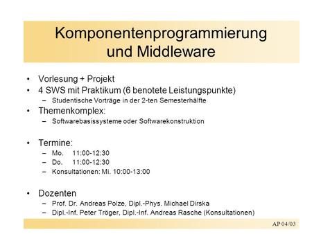 AP 04/03 Komponentenprogrammierung und Middleware Vorlesung + Projekt 4 SWS mit Praktikum (6 benotete Leistungspunkte) –Studentische Vorträge in der 2-ten.