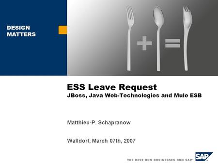 DESIGN MATTERS ESS Leave Request JBoss, Java Web-Technologies and Mule ESB Matthieu-P. Schapranow Walldorf, March 07th, 2007.