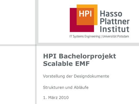 HPI Bachelorprojekt Scalable EMF Vorstellung der Designdokumente Strukturen und Abläufe 1. März 2010.