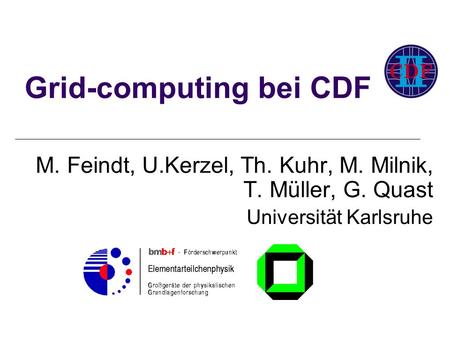 M. Feindt, U.Kerzel, Th. Kuhr, M. Milnik, T. Müller, G. Quast Universität Karlsruhe Grid-computing bei CDF.