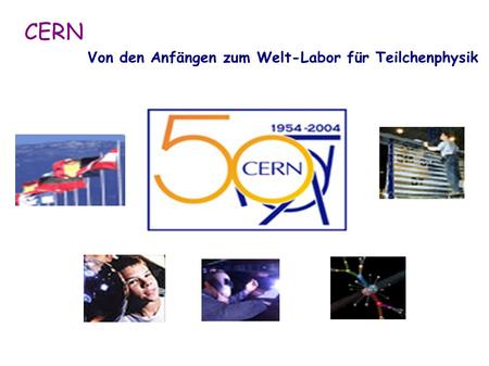CERN Von den Anfängen zum Welt-Labor für Teilchenphysik.