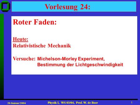 20 Januar 2004 Physik I, WS 03/04, Prof. W. de Boer 1 1 Vorlesung 24: Roter Faden: Heute: Relativistische Mechanik Versuche: Michelson-Morley Experiment,