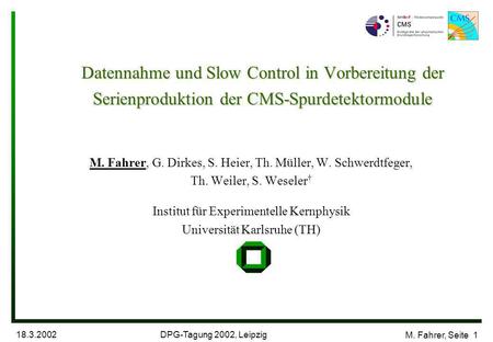 DPG-Tagung 2002, Leipzig 18.3.2002 M. Fahrer, Seite 1 Datennahme und Slow Control in Vorbereitung der Serienproduktion der CMS-Spurdetektormodule M. Fahrer,
