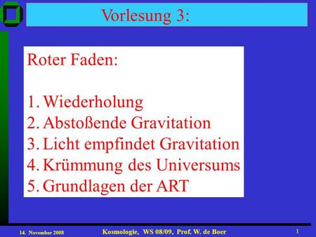 14. November 2008 Kosmologie, WS 08/09, Prof. W. de Boer 1 Vorlesung 3: Roter Faden: 1.Wiederholung 2.Abstoßende Gravitation 3.Licht empfindet Gravitation.