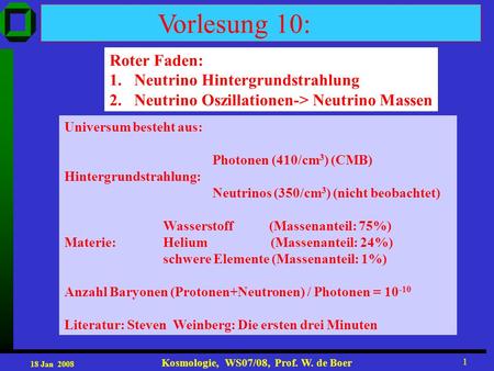 18 Jan 2008 Kosmologie, WS07/08, Prof. W. de Boer 1 Vorlesung 10: Roter Faden: 1.Neutrino Hintergrundstrahlung 2. Neutrino Oszillationen-> Neutrino Massen.