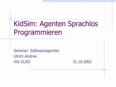 KidSim: Agenten Sprachlos Programmieren Seminar: Softwareagenten Ulrich Andree WS 01/02 31.10.2001.