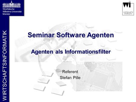 WIRTSCHAFTSINFORMATIK Westfälische Wilhelms-Universität Münster WIRTSCHAFTS INFORMATIK Seminar Software Agenten Agenten als Informationsfilter Referent.