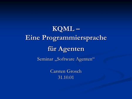 KQML – Eine Programmiersprache für Agenten Seminar Software Agenten Carsten Grosch 31.10.01.