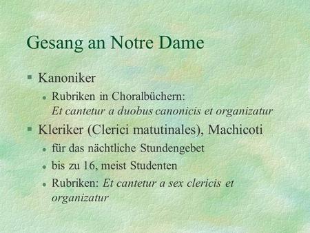 Gesang an Notre Dame §Kanoniker l Rubriken in Choralbüchern: Et cantetur a duobus canonicis et organizatur §Kleriker (Clerici matutinales), Machicoti l.