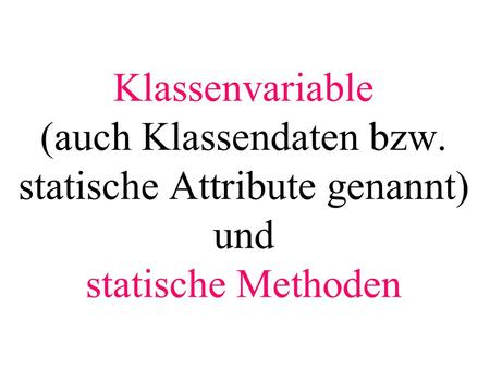 Klassenvariable (auch Klassendaten bzw. statische Attribute genannt) und statische Methoden.