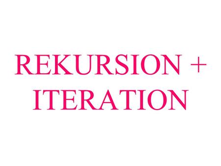 REKURSION + ITERATION.