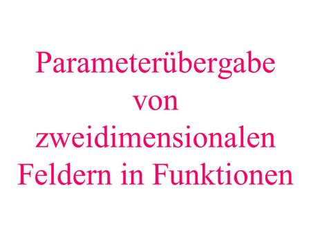 Parameterübergabe von zweidimensionalen Feldern in Funktionen.