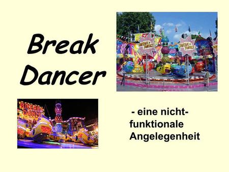 Break Dancer - eine nicht-funktionale Angelegenheit.