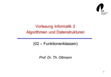 1 Vorlesung Informatik 2 Algorithmen und Datenstrukturen (02 – Funktionenklassen) Prof. Dr. Th. Ottmann.
