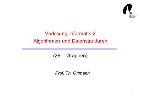 1 Vorlesung Informatik 2 Algorithmen und Datenstrukturen (26 - Graphen) Prof. Th. Ottmann.