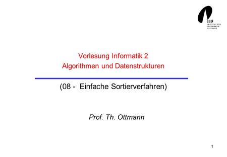 Vorlesung Informatik 2 Algorithmen und Datenstrukturen (08 - Einfache Sortierverfahren) Prof. Th. Ottmann.